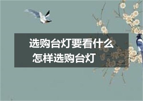 选购台灯要看什么 怎样选购台灯