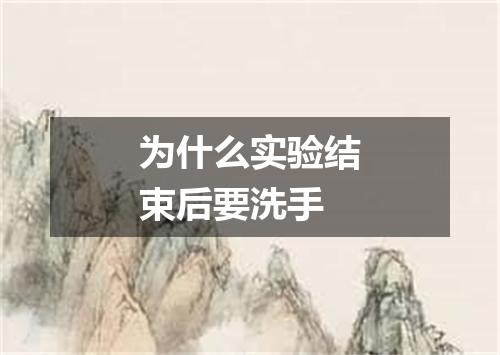 为什么实验结束后要洗手