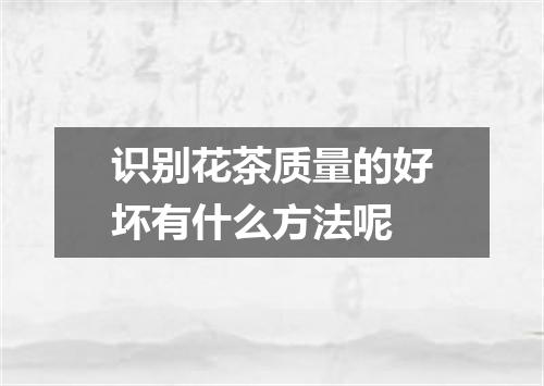 识别花茶质量的好坏有什么方法呢