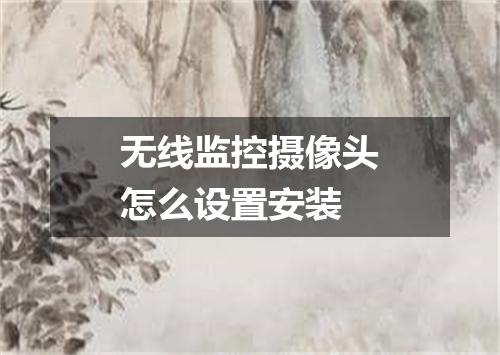 无线监控摄像头怎么设置安装