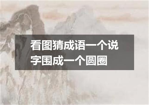 看图猜成语一个说字围成一个圆圈