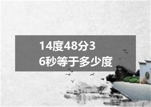 14度48分36秒等于多少度