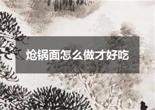 炝锅面怎么做才好吃