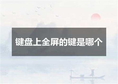 键盘上全屏的键是哪个