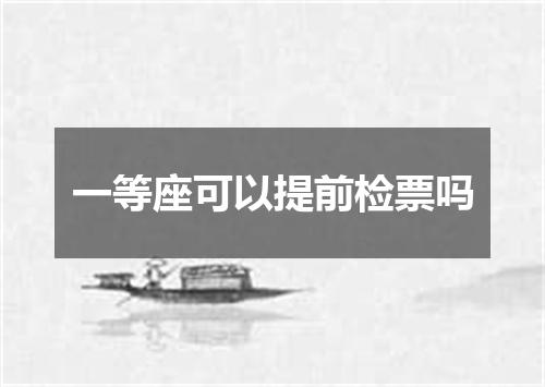 一等座可以提前检票吗