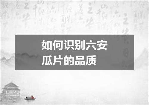 如何识别六安瓜片的品质