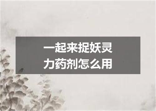 一起来捉妖灵力药剂怎么用