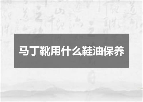 马丁靴用什么鞋油保养
