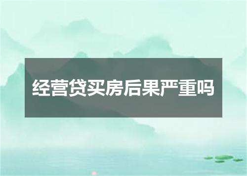 经营贷买房后果严重吗