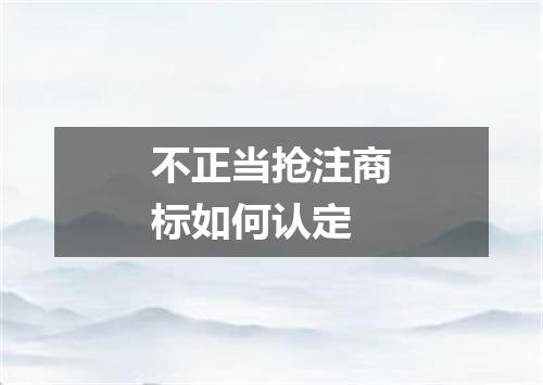 不正当抢注商标如何认定