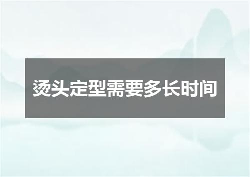 烫头定型需要多长时间