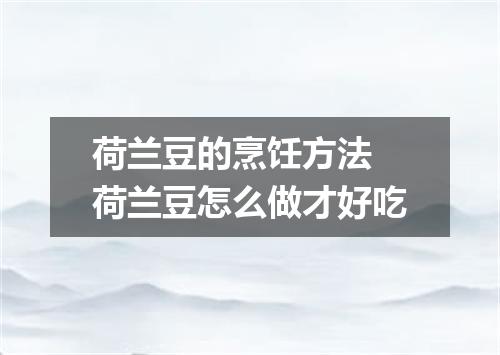 荷兰豆的烹饪方法 荷兰豆怎么做才好吃
