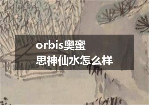 orbis奥蜜思神仙水怎么样