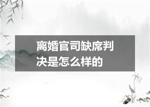 离婚官司缺席判决是怎么样的