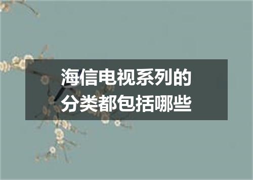 海信电视系列的分类都包括哪些