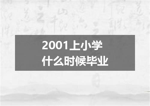 2001上小学什么时候毕业