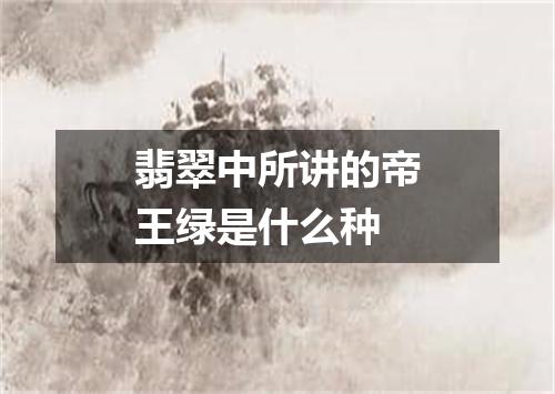 翡翠中所讲的帝王绿是什么种