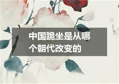 中国跪坐是从哪个朝代改变的