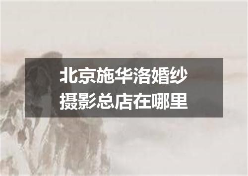 北京施华洛婚纱摄影总店在哪里