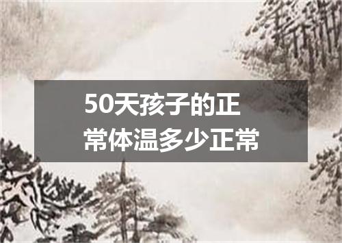 50天孩子的正常体温多少正常