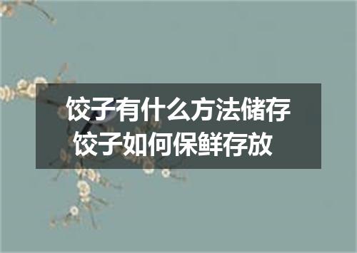 饺子有什么方法储存 饺子如何保鲜存放