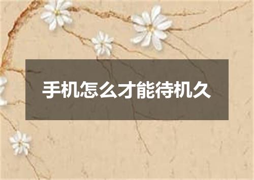 手机怎么才能待机久