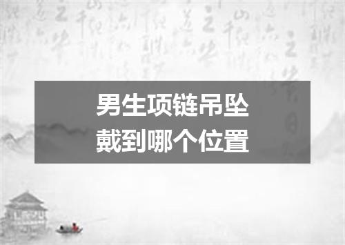 男生项链吊坠戴到哪个位置