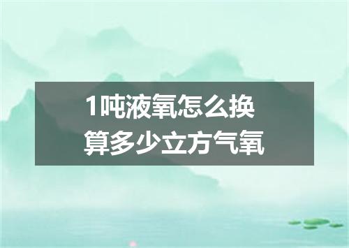 1吨液氧怎么换算多少立方气氧