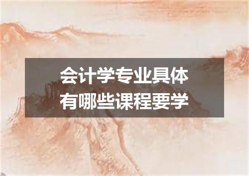 会计学专业具体有哪些课程要学