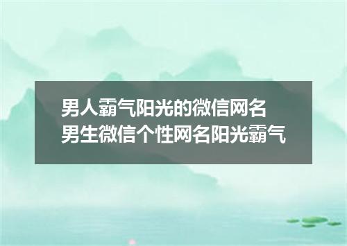 男人霸气阳光的微信网名 男生微信个性网名阳光霸气