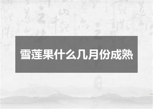 雪莲果什么几月份成熟