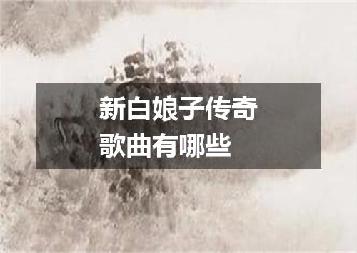 新白娘子传奇歌曲有哪些
