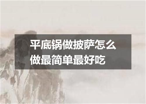 平底锅做披萨怎么做最简单最好吃