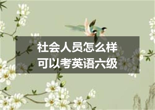 社会人员怎么样可以考英语六级