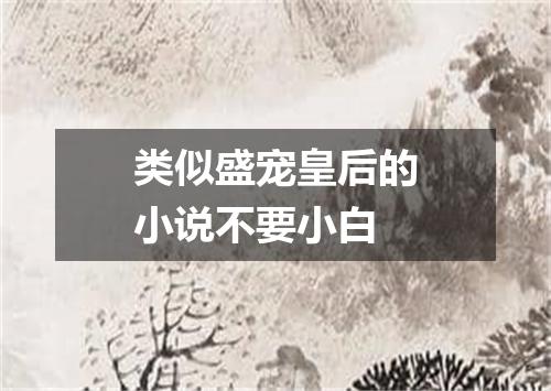 类似盛宠皇后的小说不要小白