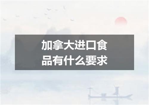 加拿大进口食品有什么要求