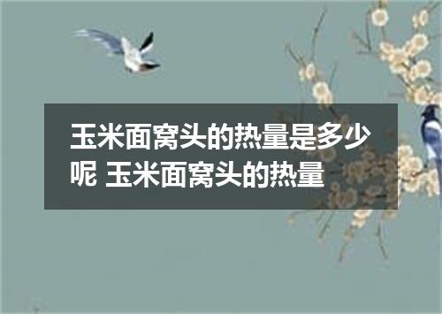 玉米面窝头的热量是多少呢 玉米面窝头的热量