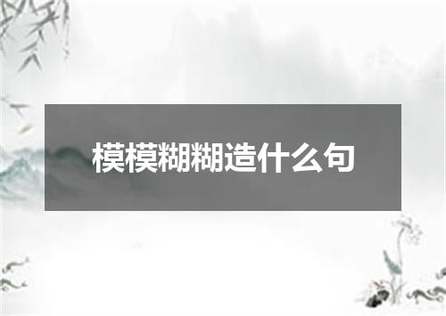 模模糊糊造什么句