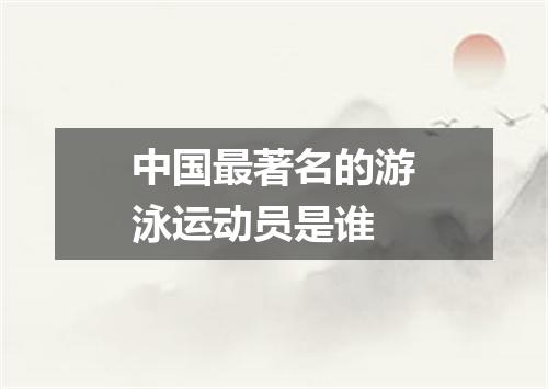 中国最著名的游泳运动员是谁