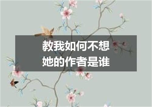 教我如何不想她的作者是谁