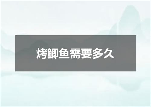 烤鲫鱼需要多久