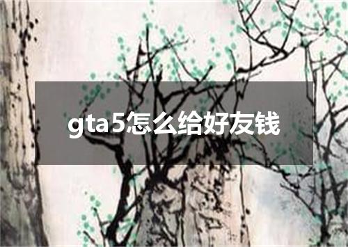 gta5怎么给好友钱
