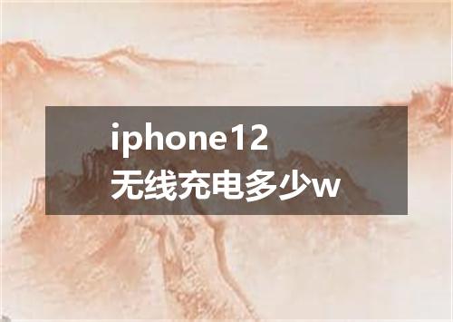 iphone12无线充电多少w