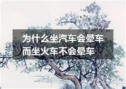 为什么坐汽车会晕车而坐火车不会晕车
