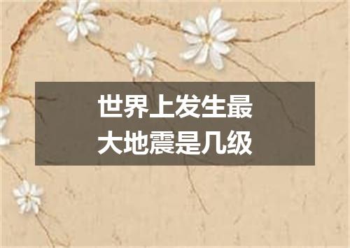 世界上发生最大地震是几级