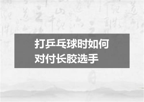 打乒乓球时如何对付长胶选手