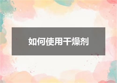 如何使用干燥剂