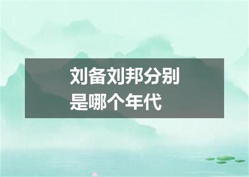 刘备刘邦分别是哪个年代