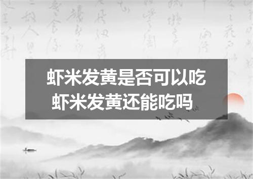 虾米发黄是否可以吃 虾米发黄还能吃吗
