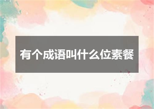 有个成语叫什么位素餐